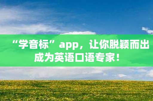 “学音标”app，让你脱颖而出成为英语口语专家！