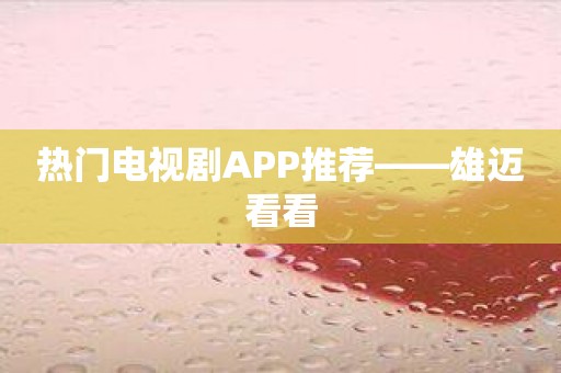 热门电视剧APP推荐——雄迈看看