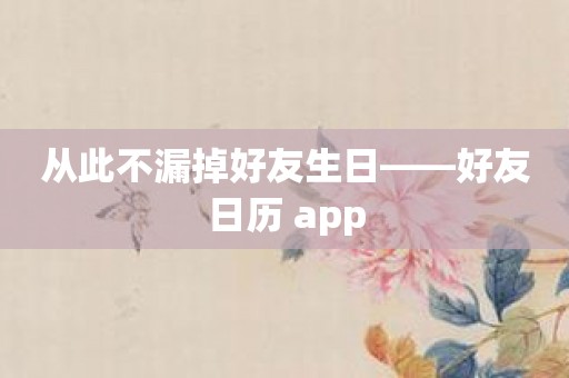 从此不漏掉好友生日——好友日历 app