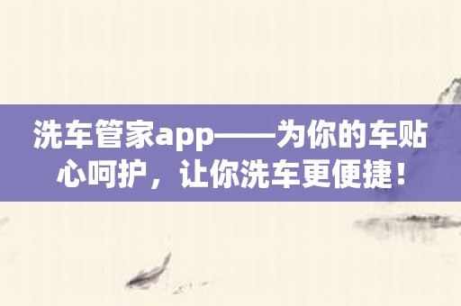 洗车管家app——为你的车贴心呵护，让你洗车更便捷！