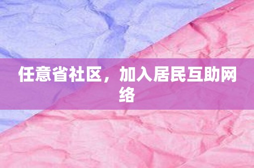 任意省社区，加入居民互助网络