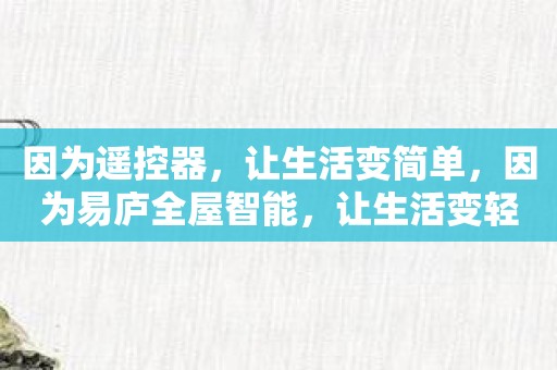 因为遥控器，让生活变简单，因为易庐全屋智能，让生活变轻松