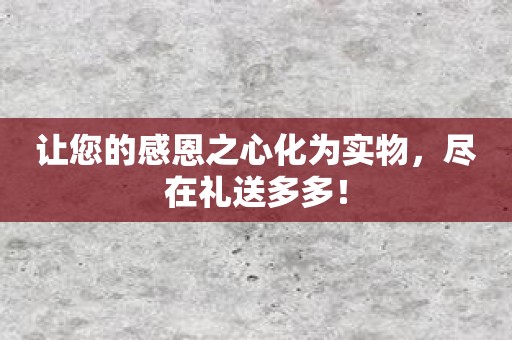 让您的感恩之心化为实物，尽在礼送多多！