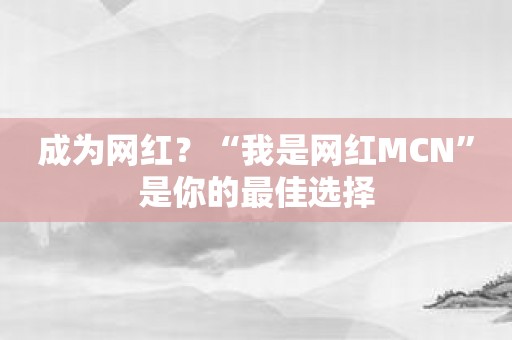 成为网红？“我是网红MCN”是你的最佳选择