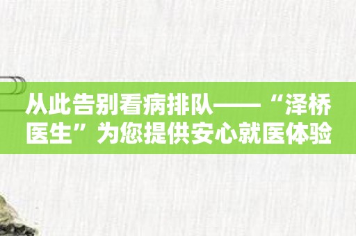 从此告别看病排队——“泽桥医生”为您提供安心就医体验