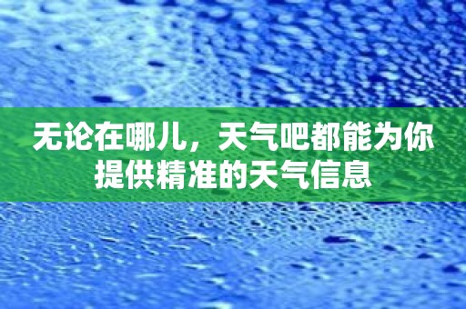 无论在哪儿，天气吧都能为你提供精准的天气信息