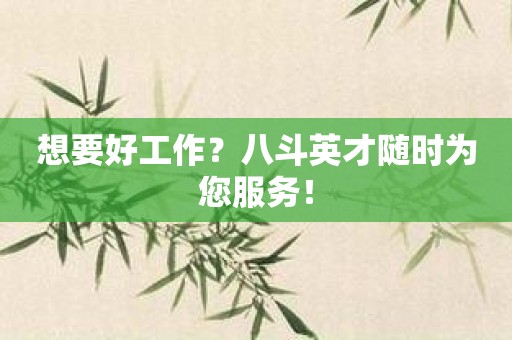 想要好工作？八斗英才随时为您服务！