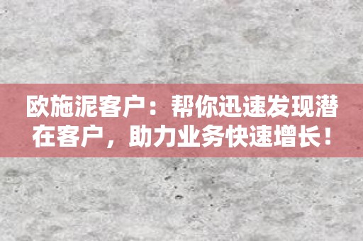 欧施泥客户：帮你迅速发现潜在客户，助力业务快速增长！