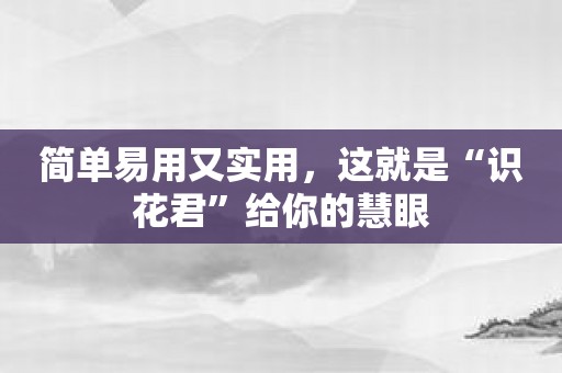 简单易用又实用，这就是“识花君”给你的慧眼