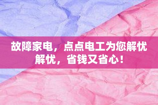 故障家电，点点电工为您解忧解忧，省钱又省心！