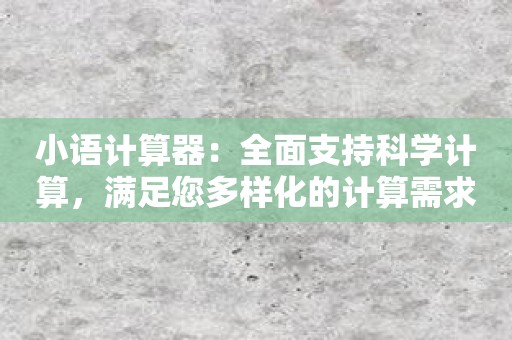 小语计算器：全面支持科学计算，满足您多样化的计算需求