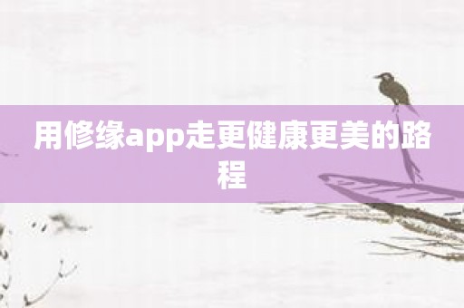 用修缘app走更健康更美的路程