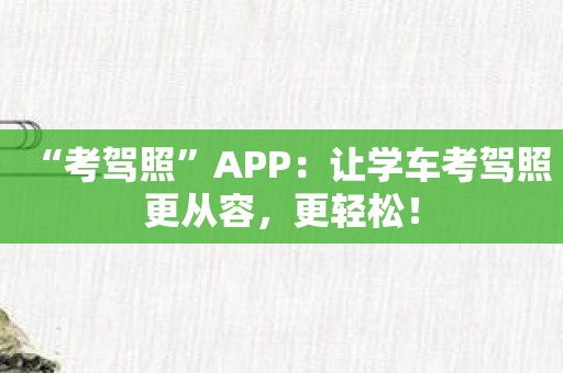 “考驾照”APP：让学车考驾照更从容，更轻松！