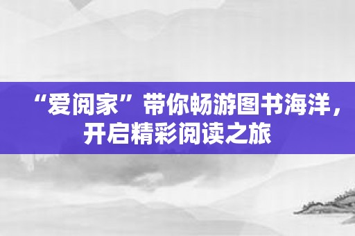 “爱阅家”带你畅游图书海洋，开启精彩阅读之旅