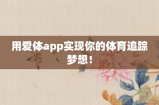 用爱体app实现你的体育追踪梦想！