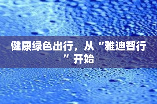 健康绿色出行，从“雅迪智行”开始