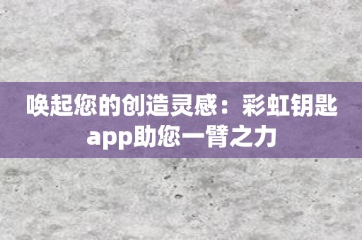 唤起您的创造灵感：彩虹钥匙app助您一臂之力