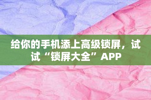 给你的手机添上高级锁屏，试试“锁屏大全”APP