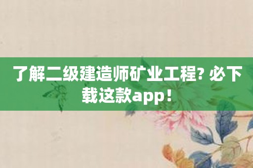 了解二级建造师矿业工程? 必下载这款app！