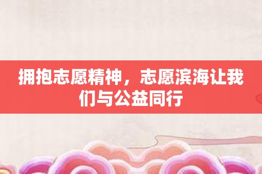 拥抱志愿精神，志愿滨海让我们与公益同行