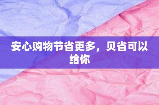 安心购物节省更多，贝省可以给你