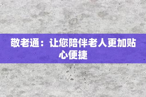 敬老通：让您陪伴老人更加贴心便捷