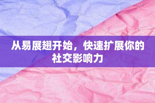 从易展翅开始，快速扩展你的社交影响力