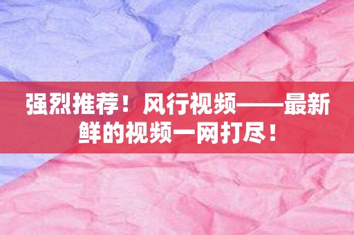 强烈推荐！风行视频——最新鲜的视频一网打尽！