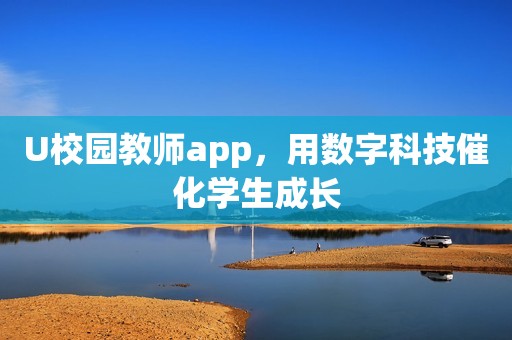 U校园教师app，用数字科技催化学生成长