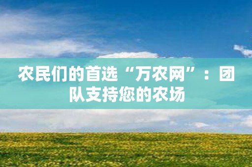 农民们的首选“万农网”：团队支持您的农场