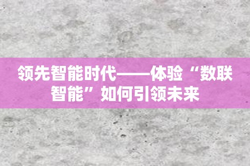 领先智能时代——体验“数联智能”如何引领未来