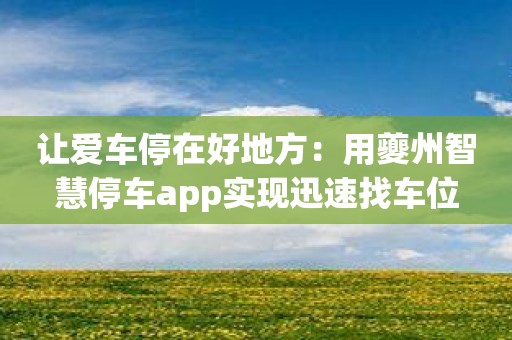 让爱车停在好地方：用夔州智慧停车app实现迅速找车位