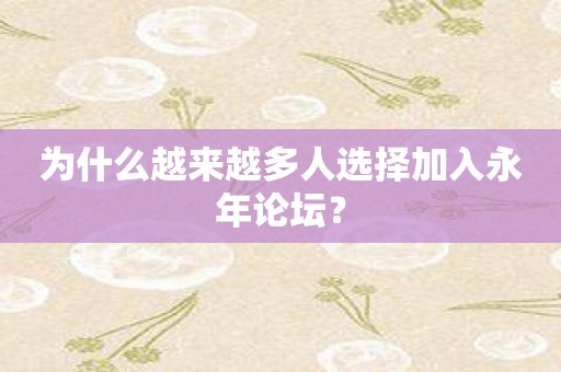 为什么越来越多人选择加入永年论坛？