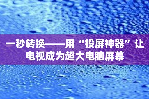 一秒转换——用“投屏神器”让电视成为超大电脑屏幕