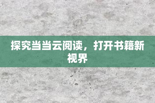 探究当当云阅读，打开书籍新视界