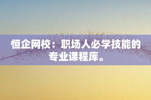 恒企网校：职场人必学技能的专业课程库。