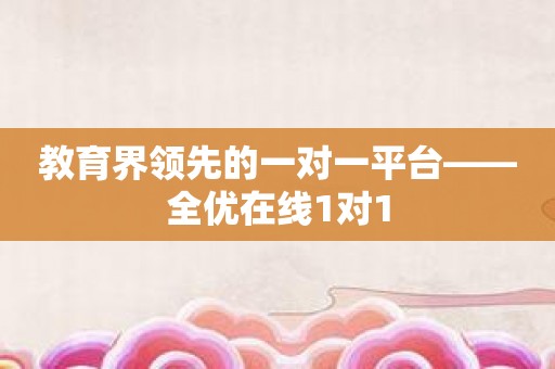 教育界领先的一对一平台——全优在线1对1