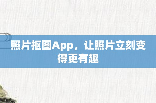 照片抠图App，让照片立刻变得更有趣