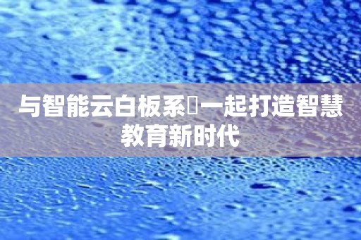 与智能云白板系統一起打造智慧教育新时代