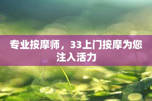 专业按摩师，33上门按摩为您注入活力