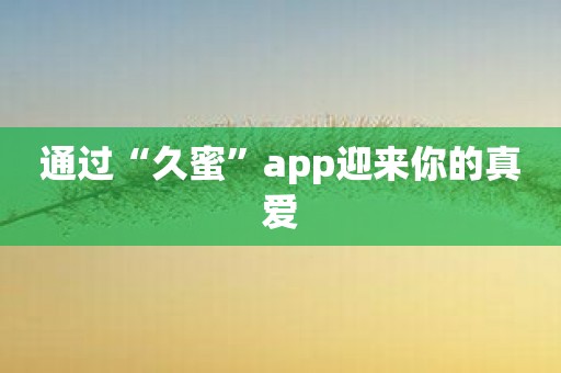 通过“久蜜”app迎来你的真爱