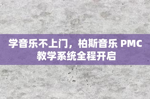 学音乐不上门，柏斯音乐 PMC 教学系统全程开启