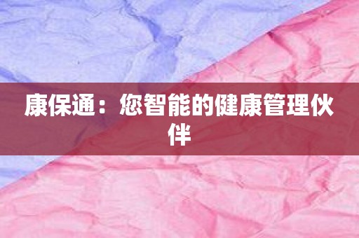 康保通：您智能的健康管理伙伴