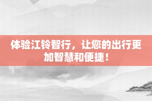 体验江铃智行，让您的出行更加智慧和便捷！