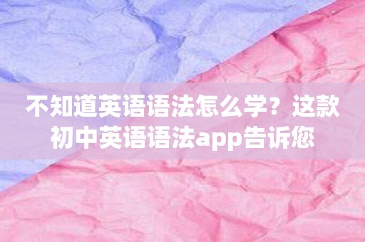 不知道英语语法怎么学？这款初中英语语法app告诉您