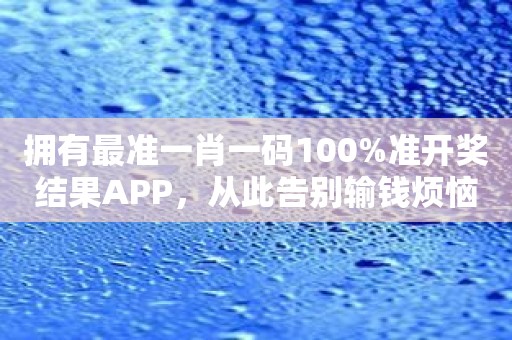 拥有最准一肖一码100%准开奖结果APP，从此告别输钱烦恼！