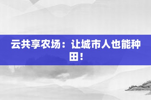 云共享农场：让城市人也能种田！