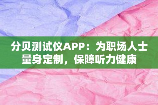 分贝测试仪APP：为职场人士量身定制，保障听力健康