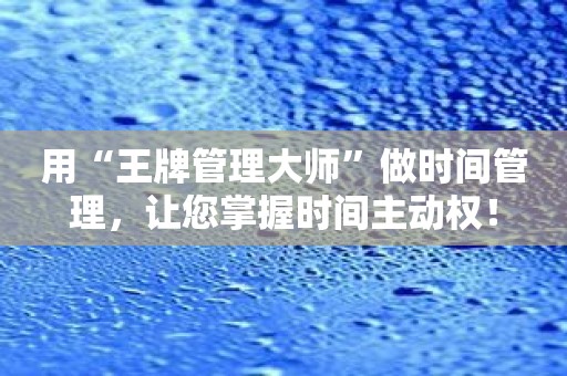 用“王牌管理大师”做时间管理，让您掌握时间主动权！