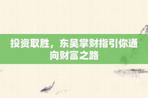 投资取胜，东吴掌财指引你通向财富之路